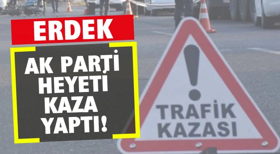 Erdek AK Parti heyetini taşıyan araç kaza yaptı 