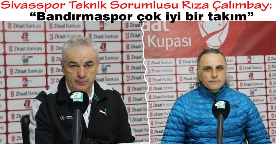 Sivasspor Teknik Sorumlusu Rıza Çalımbay: “Bandırmaspor çok iyi bir takım”