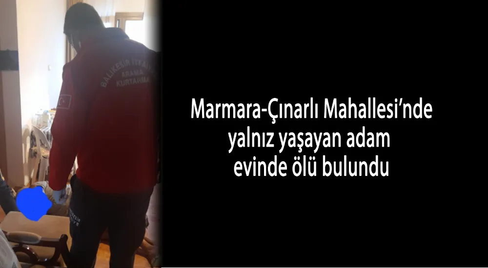 Marmara-Çınarlı Mahallesi’nde yalnız yaşayan adam evinde ölü bulundu