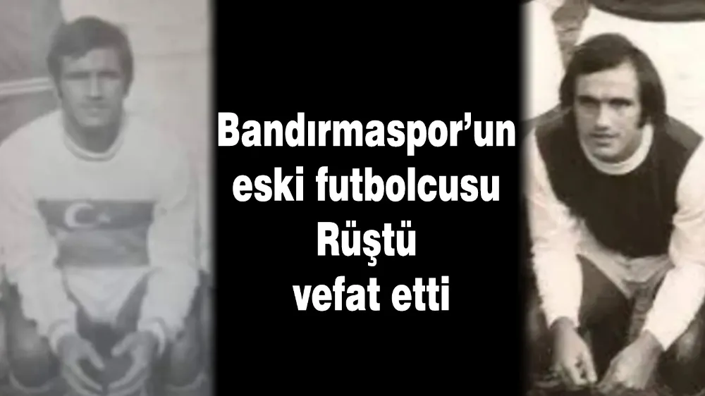 Bandırmaspor’un eski futbolcusu Rüştü vefat etti