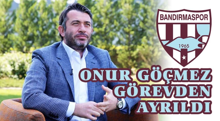 Bandırmaspor Başkanı Onur Göçmez görevden ayrıldı  