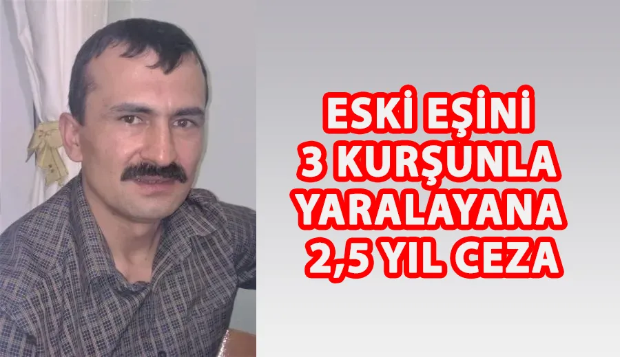 Eski eşini 3 kurşunla yaralayana 2,5 yıl ceza