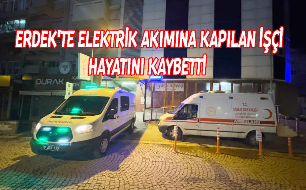 Erdek’te elektrik akımına kapılan işçi hayatını kaybetti 