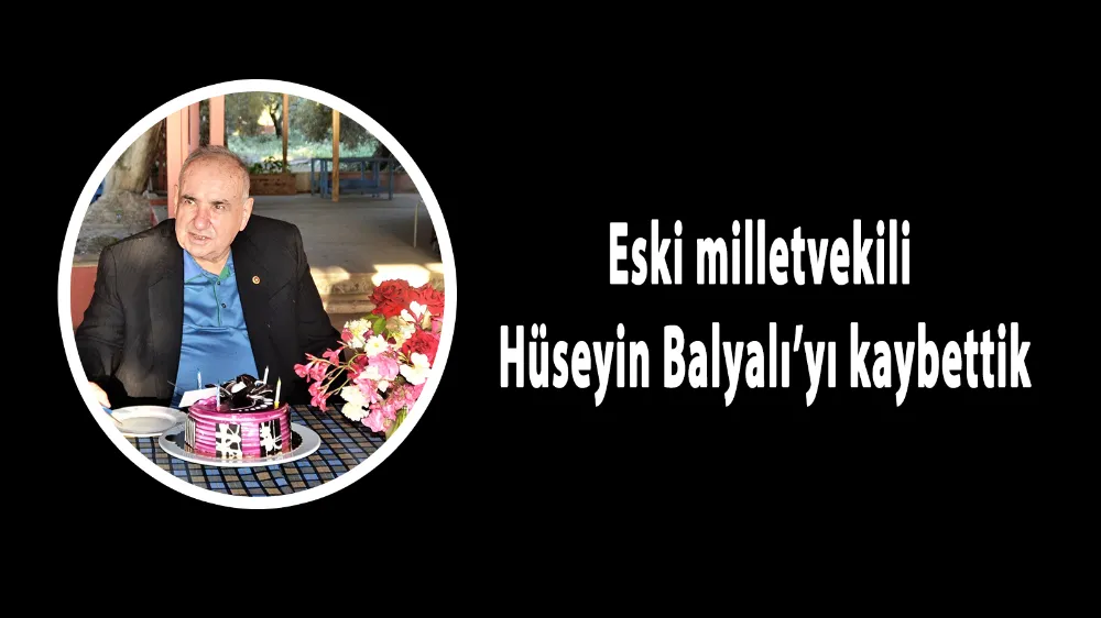 Eski milletvekili Hüseyin Balyalı’yı kaybettik