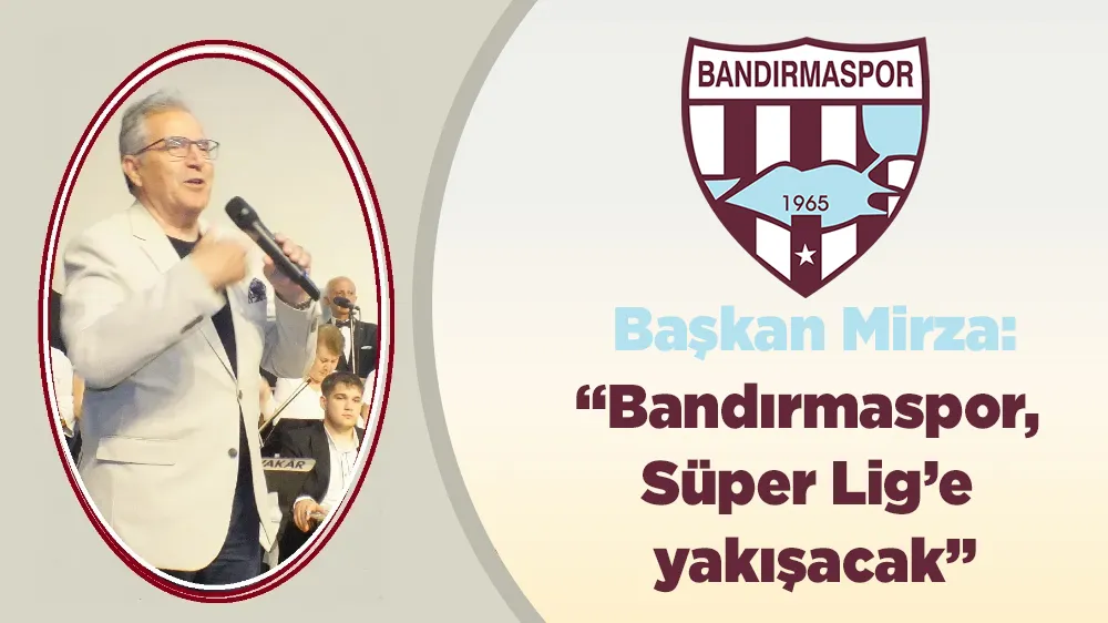 Başkan Mirza:  “Bandırmaspor, Süper Lig’e yakışacak”