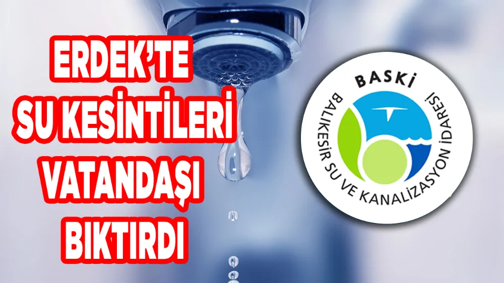 Erdek’te su kesintileri vatandaşı mağdur ediyor
