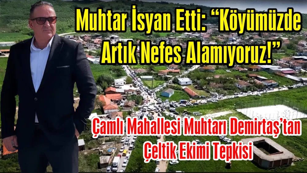 Muhtar İsyan Etti: “Köyümüzde Artık Nefes Alamıyoruz!”